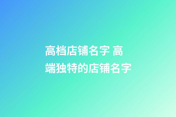 高档店铺名字 高端独特的店铺名字-第1张-店铺起名-玄机派